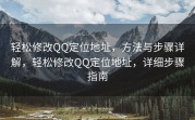 轻松修改QQ定位地址，方法与步骤详解，轻松修改QQ定位地址，详细步骤指南