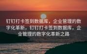 钉钉打卡签到数据库，企业管理的数字化革新，钉钉打卡签到数据库，企业管理的数字化革新之路