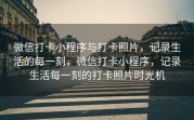 微信打卡小程序与打卡照片，记录生活的每一刻，微信打卡小程序，记录生活每一刻的打卡照片时光机