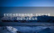 钉钉打卡签到操作指南，钉钉打卡签到操作详解指南