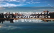 微信公众平台定位功能,探索其潜力与价值,微信公众平台定位功能深度解析,潜力与价值探索