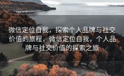 微信定位自我，探索个人品牌与社交价值的旅程，微信定位自我，个人品牌与社交价值的探索之旅