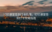 钉钉课堂签到打卡指南，钉钉课堂签到打卡攻略指南