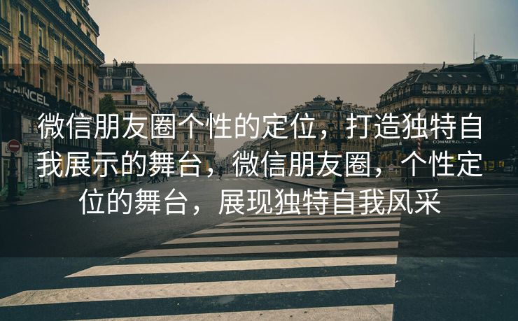 微信朋友圈个性的定位，打造独特自我展示的舞台，微信朋友圈，个性定位的舞台，展现独特自我风采