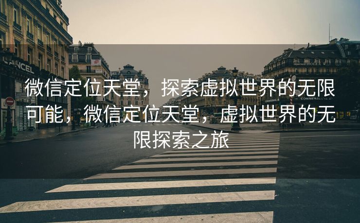微信定位天堂，探索虚拟世界的无限可能，微信定位天堂，虚拟世界的无限探索之旅