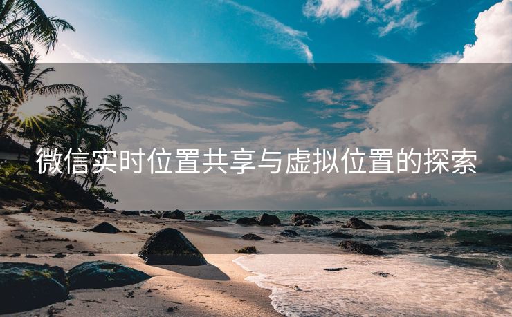 微信实时位置共享与虚拟位置的探索