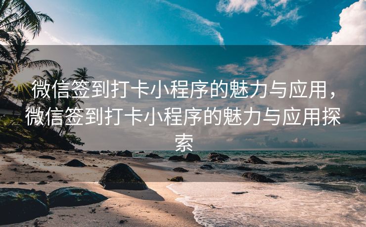 微信签到打卡小程序的魅力与应用，微信签到打卡小程序的魅力与应用探索