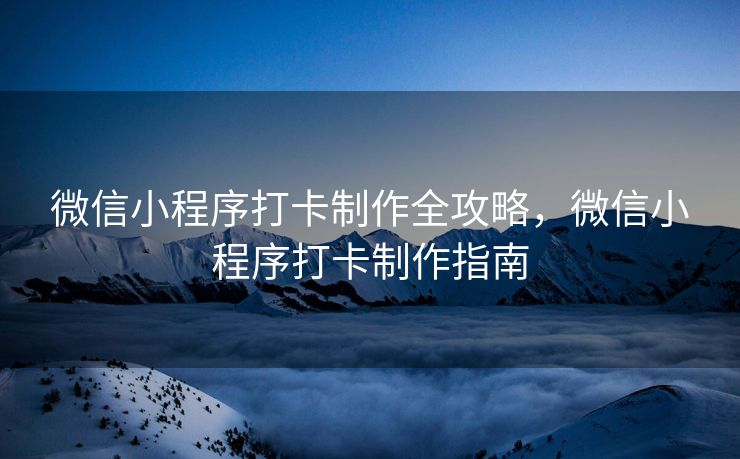 微信小程序打卡制作全攻略，微信小程序打卡制作指南