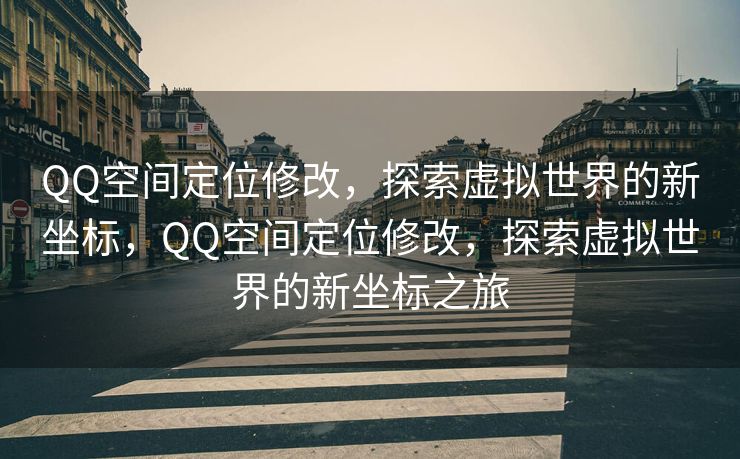 QQ空间定位修改，探索虚拟世界的新坐标，QQ空间定位修改，探索虚拟世界的新坐标之旅