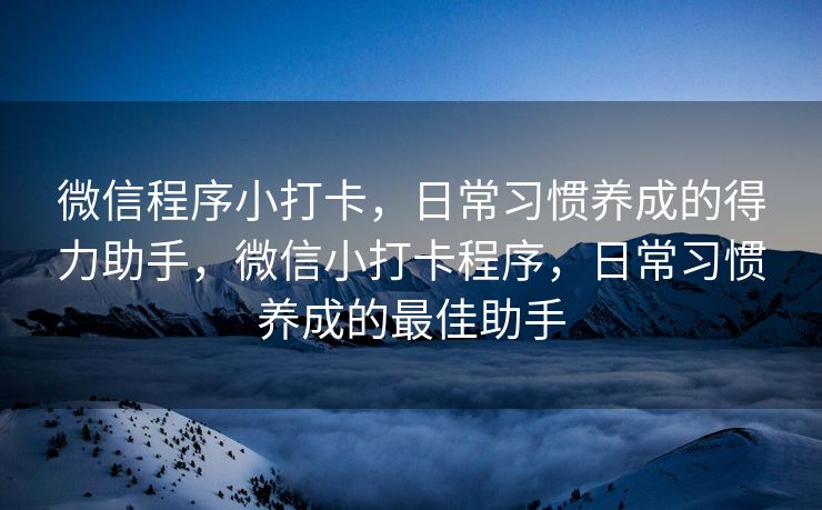 微信程序小打卡，日常习惯养成的得力助手，微信小打卡程序，日常习惯养成的最佳助手