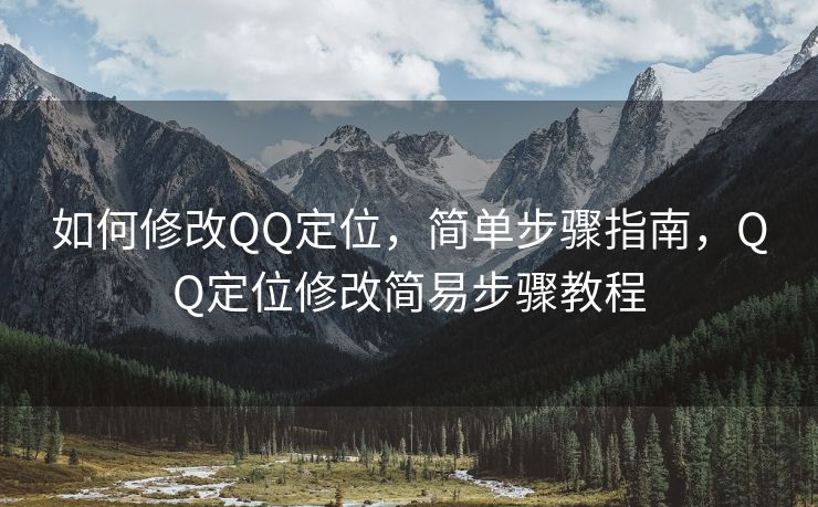 如何修改QQ定位，简单步骤指南，QQ定位修改简易步骤教程