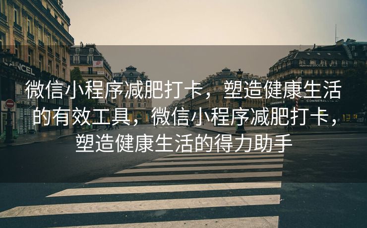 微信小程序减肥打卡，塑造健康生活的有效工具，微信小程序减肥打卡，塑造健康生活的得力助手