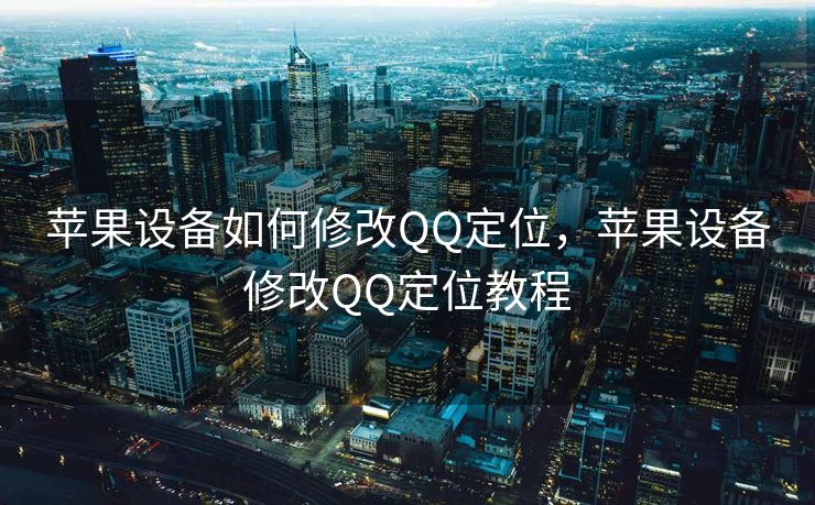 苹果设备如何修改QQ定位，苹果设备修改QQ定位教程