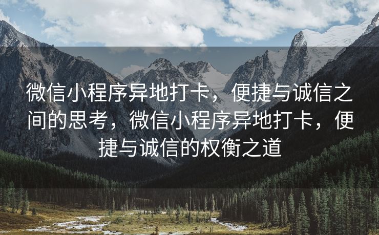 微信小程序异地打卡，便捷与诚信之间的思考，微信小程序异地打卡，便捷与诚信的权衡之道