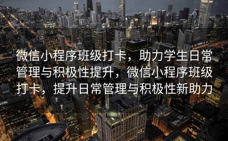 微信小程序班级打卡，助力学生日常管理与积极性提升，微信小程序班级打卡，提升日常管理与积极性新助力