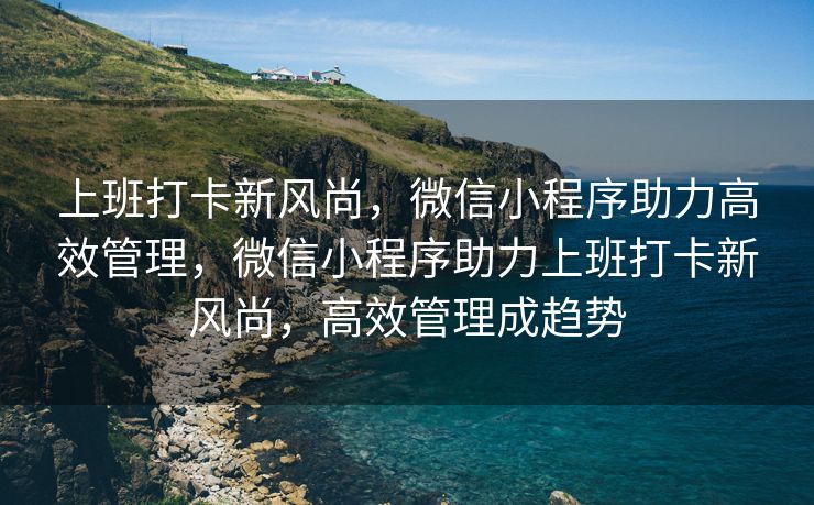 上班打卡新风尚，微信小程序助力高效管理，微信小程序助力上班打卡新风尚，高效管理成趋势