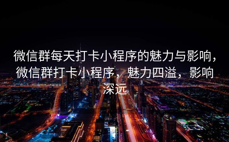 微信群每天打卡小程序的魅力与影响，微信群打卡小程序，魅力四溢，影响深远