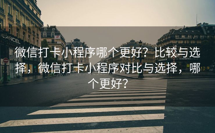 微信打卡小程序哪个更好？比较与选择，微信打卡小程序对比与选择，哪个更好？