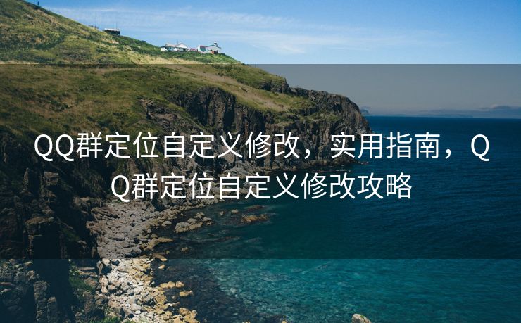 QQ群定位自定义修改，实用指南，QQ群定位自定义修改攻略