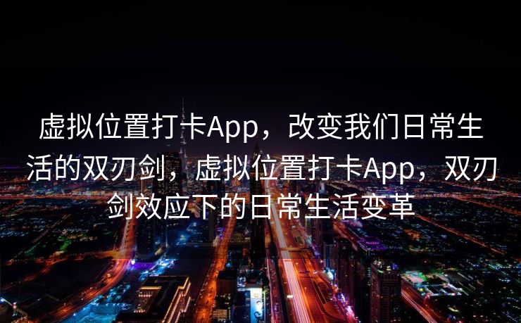 虚拟位置打卡App，改变我们日常生活的双刃剑，虚拟位置打卡App，双刃剑效应下的日常生活变革