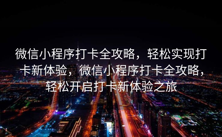 微信小程序打卡全攻略，轻松实现打卡新体验，微信小程序打卡全攻略，轻松开启打卡新体验之旅