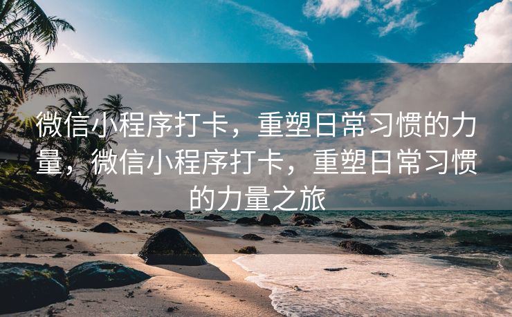 微信小程序打卡，重塑日常习惯的力量，微信小程序打卡，重塑日常习惯的力量之旅