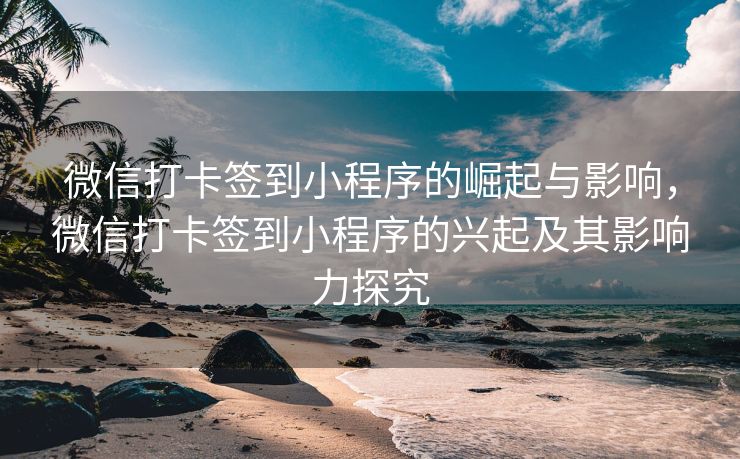 微信打卡签到小程序的崛起与影响，微信打卡签到小程序的兴起及其影响力探究