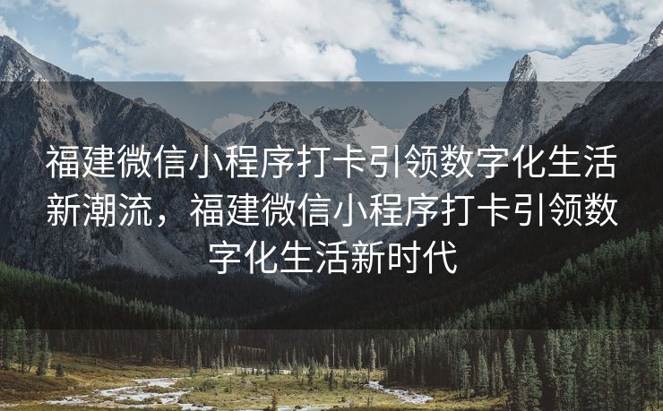 福建微信小程序打卡引领数字化生活新潮流，福建微信小程序打卡引领数字化生活新时代