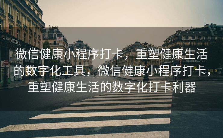 微信健康小程序打卡，重塑健康生活的数字化工具，微信健康小程序打卡，重塑健康生活的数字化打卡利器