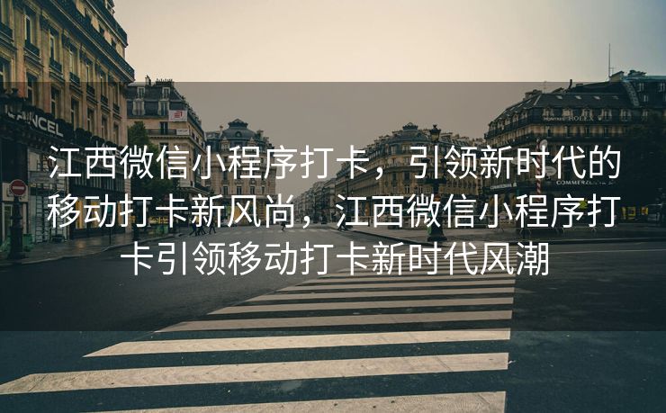 江西微信小程序打卡，引领新时代的移动打卡新风尚，江西微信小程序打卡引领移动打卡新时代风潮