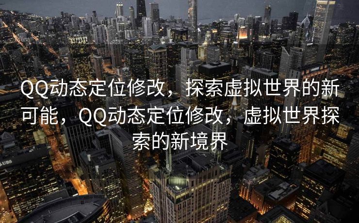 QQ动态定位修改，探索虚拟世界的新可能，QQ动态定位修改，虚拟世界探索的新境界