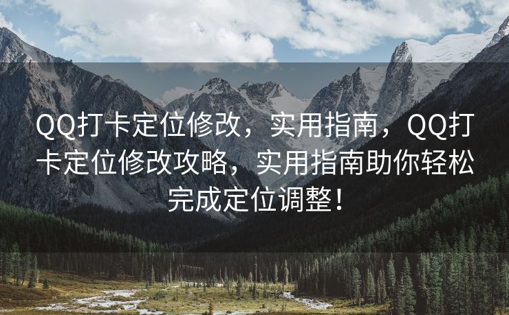 QQ打卡定位修改，实用指南，QQ打卡定位修改攻略，实用指南助你轻松完成定位调整！