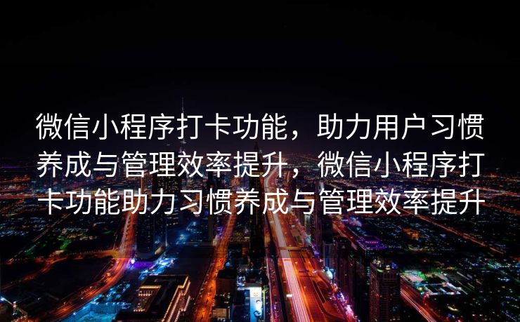 微信小程序打卡功能，助力用户习惯养成与管理效率提升，微信小程序打卡功能助力习惯养成与管理效率提升