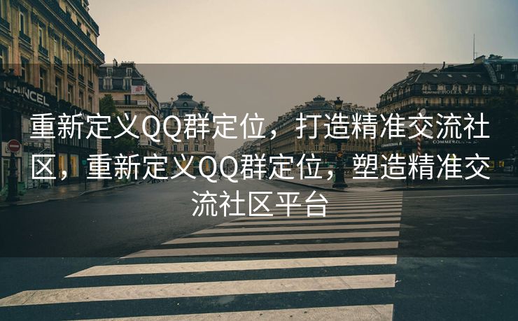 重新定义QQ群定位，打造精准交流社区，重新定义QQ群定位，塑造精准交流社区平台