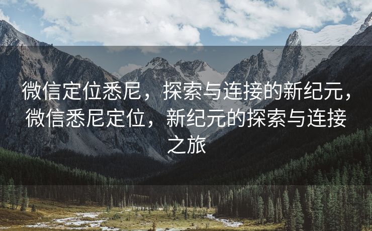 微信定位悉尼，探索与连接的新纪元，微信悉尼定位，新纪元的探索与连接之旅