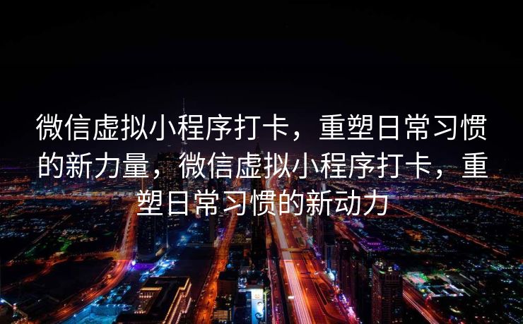 微信虚拟小程序打卡，重塑日常习惯的新力量，微信虚拟小程序打卡，重塑日常习惯的新动力