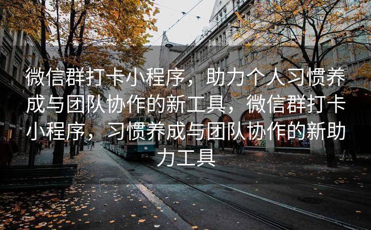 微信群打卡小程序，助力个人习惯养成与团队协作的新工具，微信群打卡小程序，习惯养成与团队协作的新助力工具