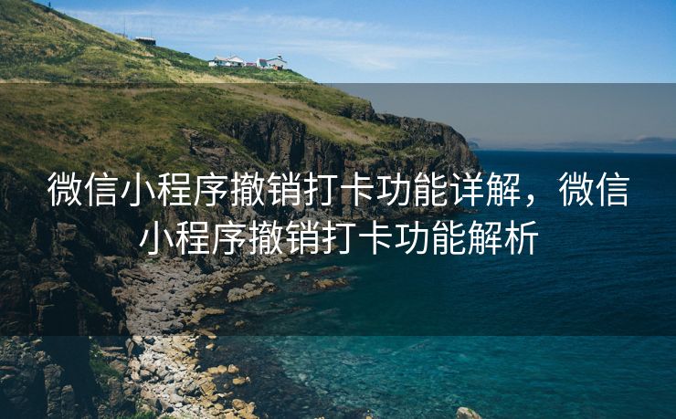 微信小程序撤销打卡功能详解，微信小程序撤销打卡功能解析