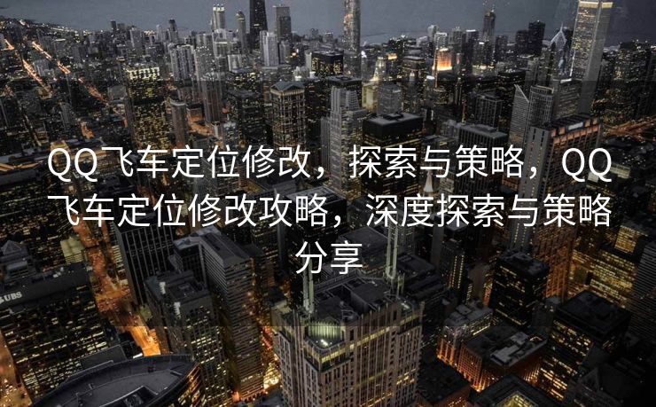 QQ飞车定位修改，探索与策略，QQ飞车定位修改攻略，深度探索与策略分享