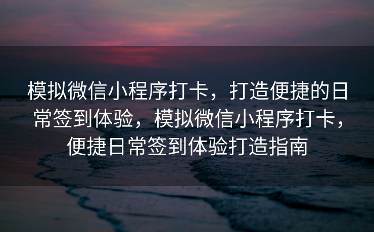 模拟微信小程序打卡，打造便捷的日常签到体验，模拟微信小程序打卡，便捷日常签到体验打造指南