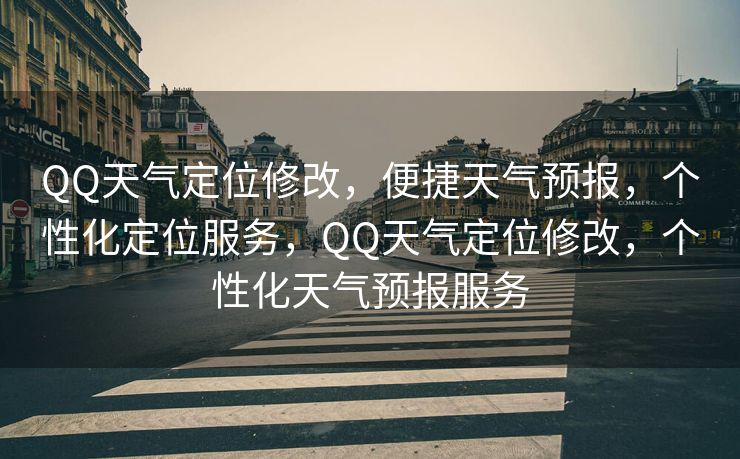 QQ天气定位修改，便捷天气预报，个性化定位服务，QQ天气定位修改，个性化天气预报服务