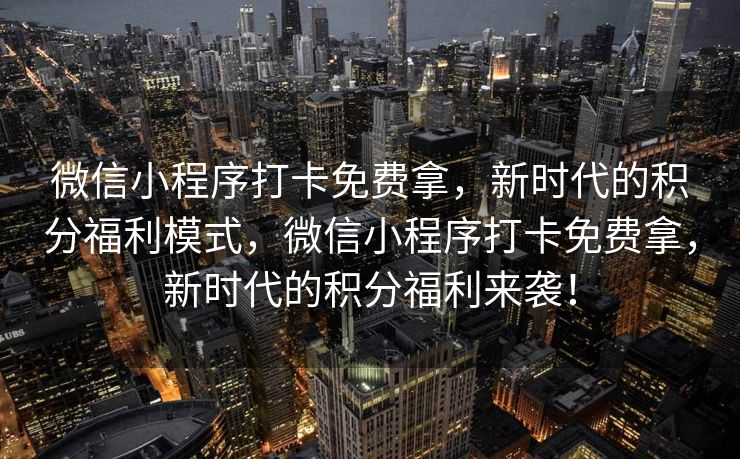 微信小程序打卡免费拿，新时代的积分福利模式，微信小程序打卡免费拿，新时代的积分福利来袭！