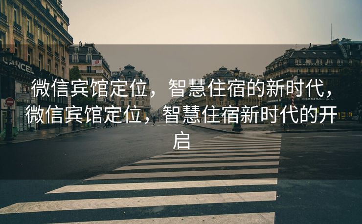 微信宾馆定位，智慧住宿的新时代，微信宾馆定位，智慧住宿新时代的开启
