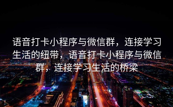 语音打卡小程序与微信群，连接学习生活的纽带，语音打卡小程序与微信群，连接学习生活的桥梁
