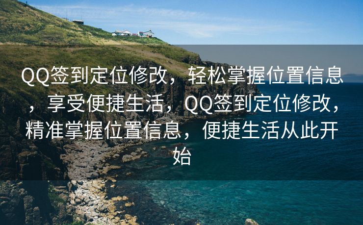 QQ签到定位修改，轻松掌握位置信息，享受便捷生活，QQ签到定位修改，精准掌握位置信息，便捷生活从此开始