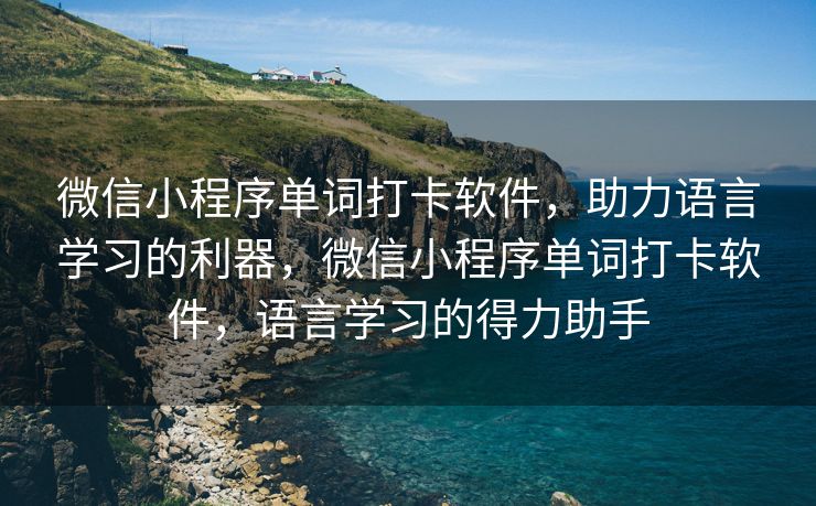 微信小程序单词打卡软件，助力语言学习的利器，微信小程序单词打卡软件，语言学习的得力助手