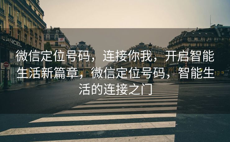 微信定位号码，连接你我，开启智能生活新篇章，微信定位号码，智能生活的连接之门