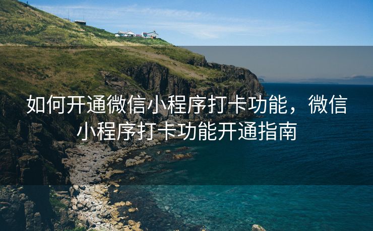 如何开通微信小程序打卡功能，微信小程序打卡功能开通指南