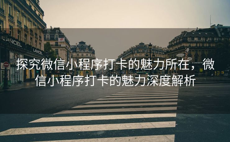 探究微信小程序打卡的魅力所在，微信小程序打卡的魅力深度解析