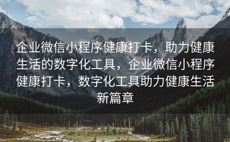 企业微信小程序健康打卡，助力健康生活的数字化工具，企业微信小程序健康打卡，数字化工具助力健康生活新篇章